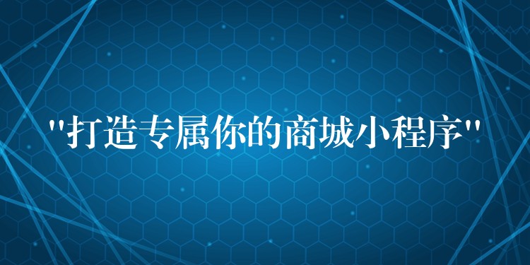 “打造专属你的商城小程序”