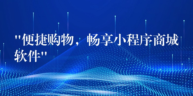 “便捷购物，畅享小程序商城软件”
