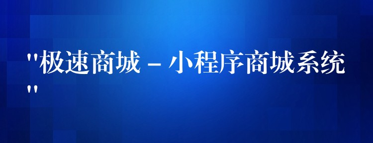 “极速商城 – 小程序商城系统”