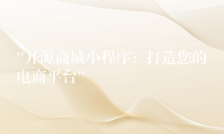 “开源商城小程序：打造您的电商平台”