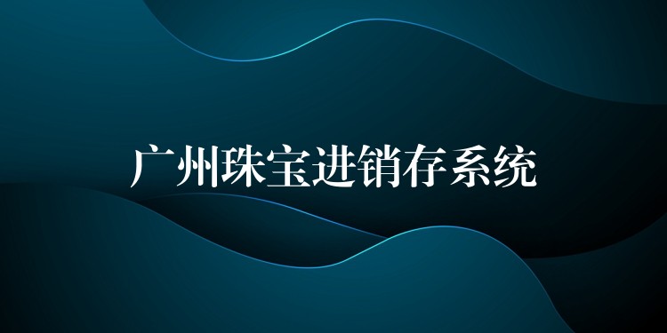 广州珠宝进销存系统