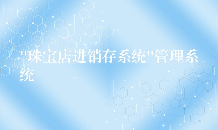 “珠宝店进销存系统”管理系统