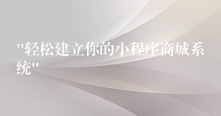 “轻松建立你的小程序商城系统”