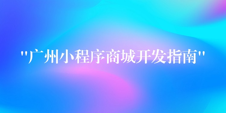 “广州小程序商城开发指南”