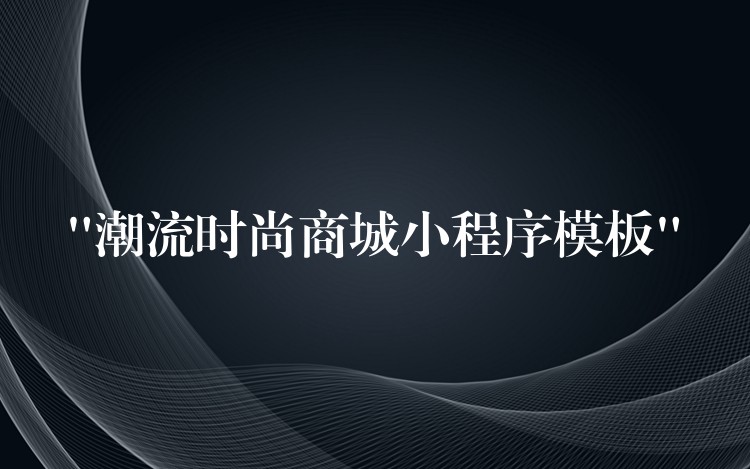 “潮流时尚商城小程序模板”