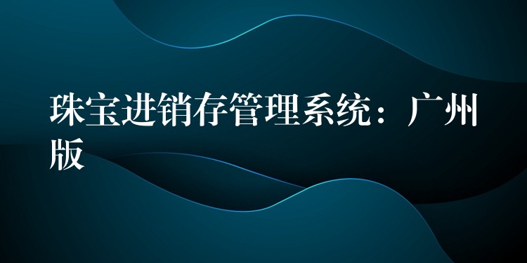珠宝进销存管理系统：广州版
