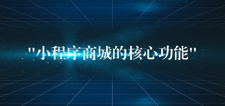 “小程序商城的核心功能”
