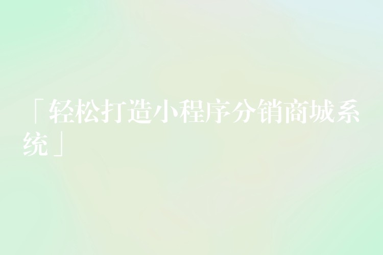 「轻松打造小程序分销商城系统」