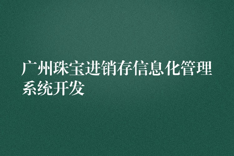 广州珠宝进销存信息化管理系统开发