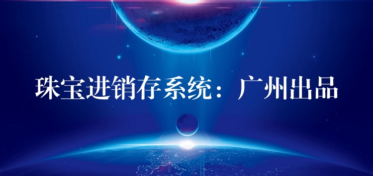 珠宝进销存系统：广州出品