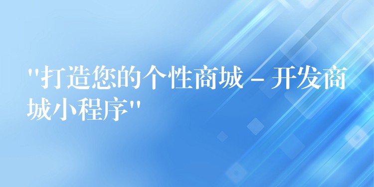 “打造您的个性商城 – 开发商城小程序”