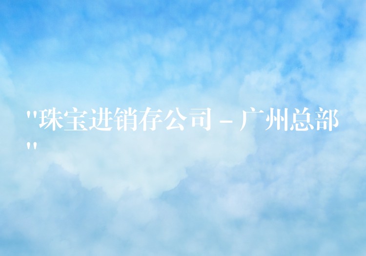 “珠宝进销存公司 – 广州总部”