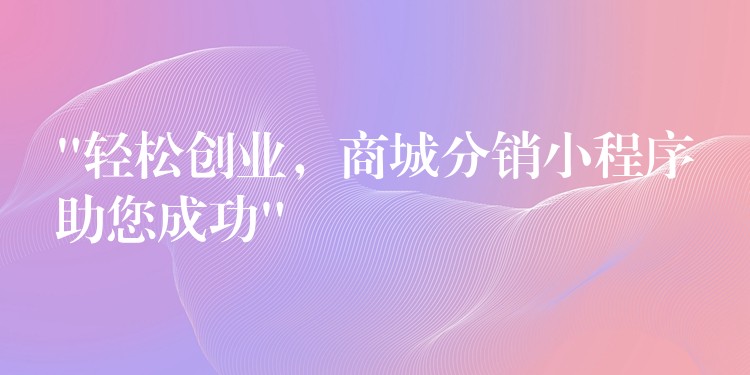“轻松创业，商城分销小程序助您成功”