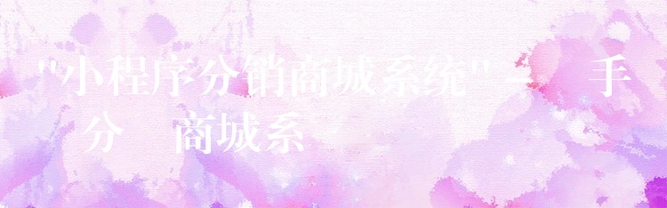 “小程序分销商城系统” – 払手機分銷商城系統