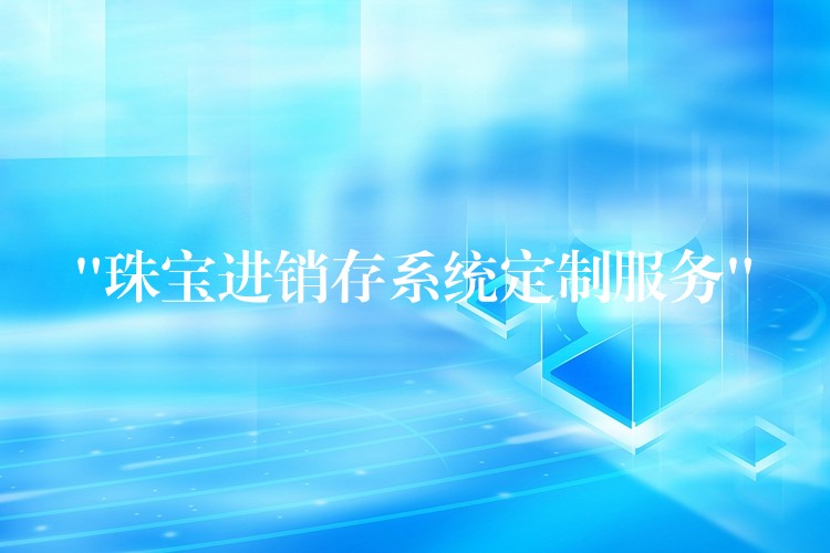 “珠宝进销存系统定制服务”