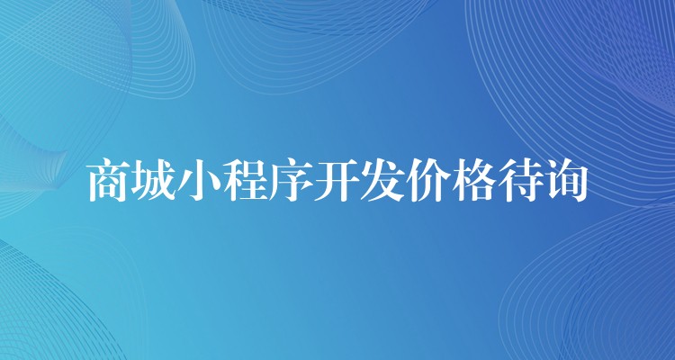 商城小程序开发价格待询