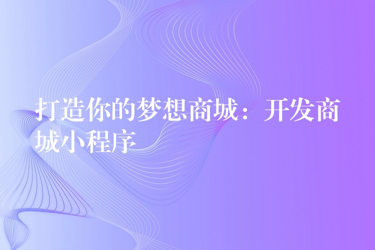 打造你的梦想商城：开发商城小程序