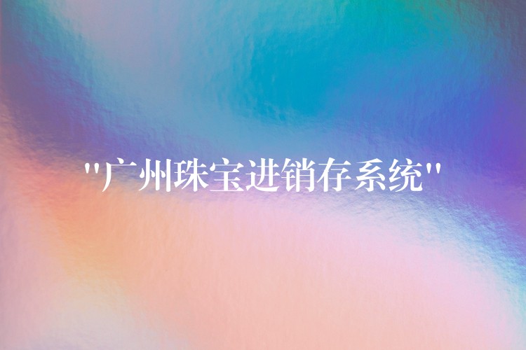 “广州珠宝进销存系统”