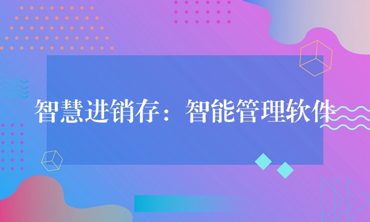 智慧进销存：智能管理软件