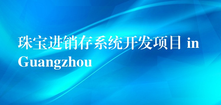 珠宝进销存系统开发项目 in Guangzhou