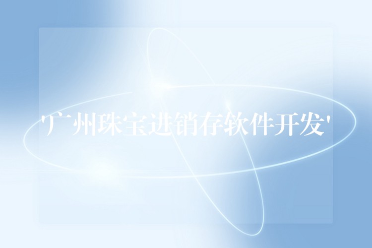 ‘广州珠宝进销存软件开发’