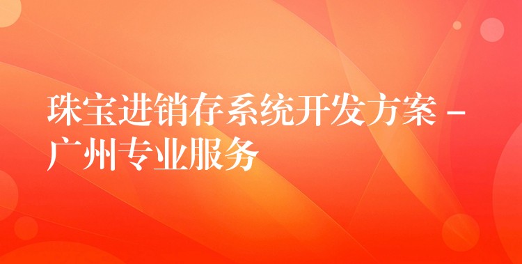 珠宝进销存系统开发方案 – 广州专业服务