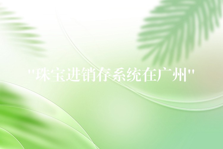 “珠宝进销存系统在广州”