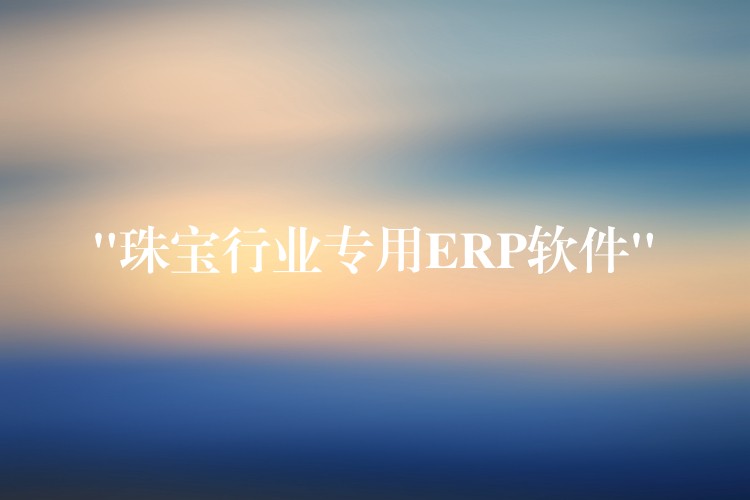 “珠宝行业专用ERP软件”