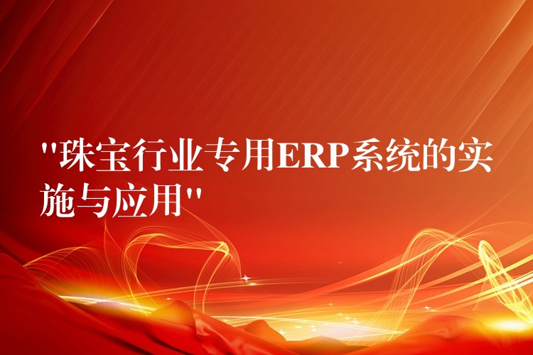 “珠宝行业专用ERP系统的实施与应用”