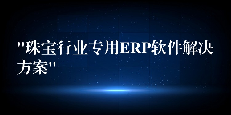 “珠宝行业专用ERP软件解决方案”