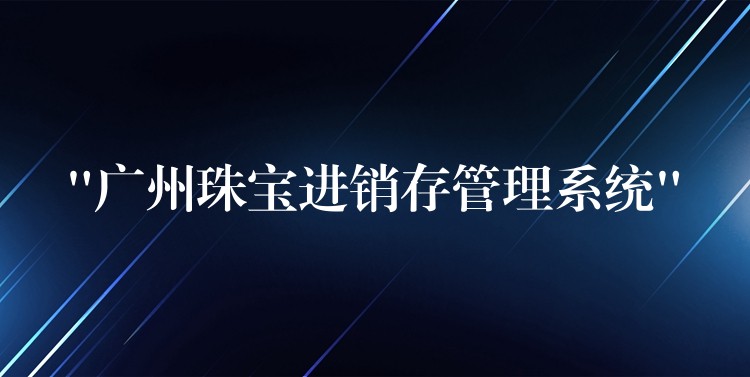 “广州珠宝进销存管理系统”