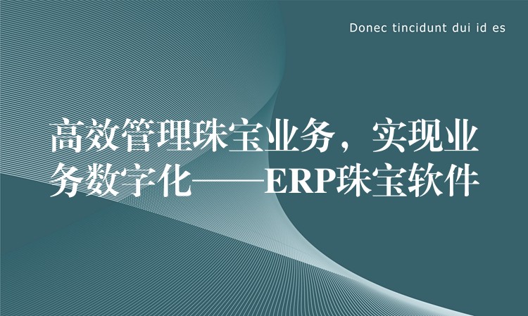 高效管理珠宝业务，实现业务数字化——ERP珠宝软件