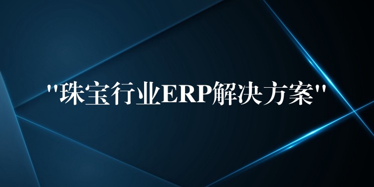 “珠宝行业ERP解决方案”