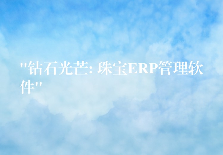 “钻石光芒: 珠宝ERP管理软件”