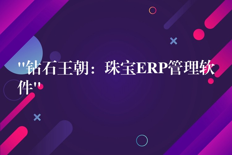 “钻石王朝：珠宝ERP管理软件”