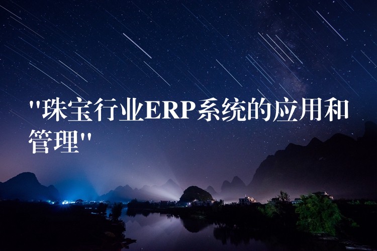 “珠宝行业ERP系统的应用和管理”