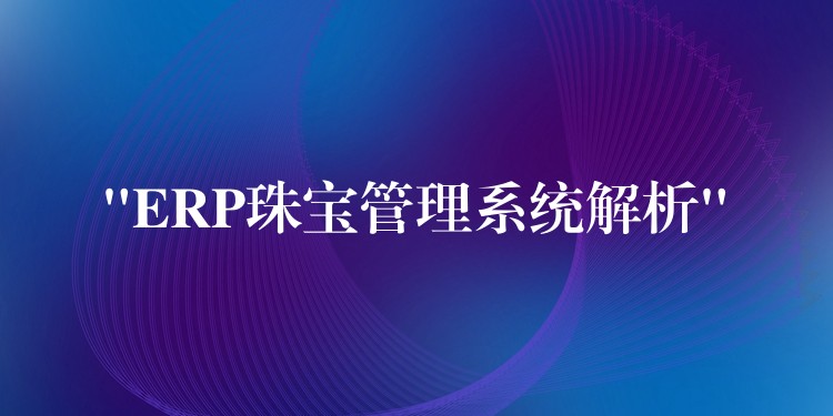 “ERP珠宝管理系统解析”