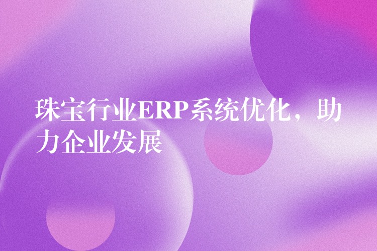 珠宝行业ERP系统优化，助力企业发展