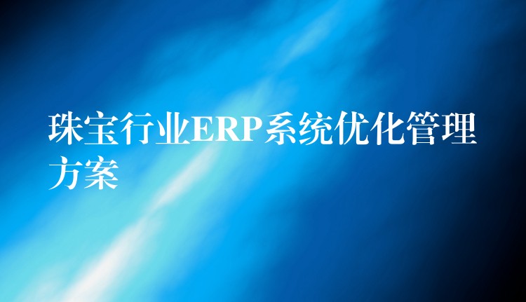 珠宝行业ERP系统优化管理方案