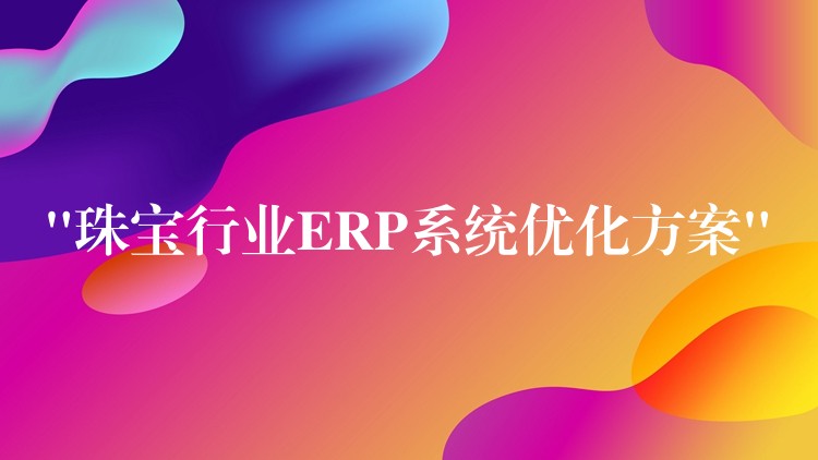 “珠宝行业ERP系统优化方案”