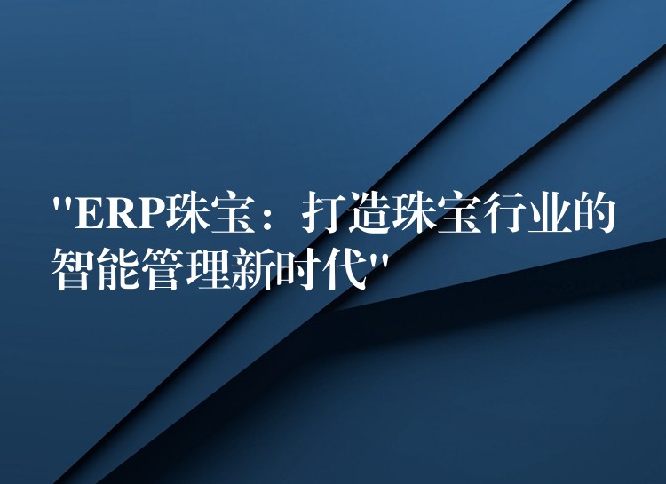 “ERP珠宝：打造珠宝行业的智能管理新时代”