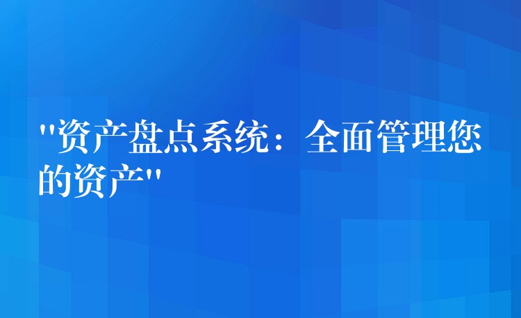 “资产盘点系统：全面管理您的资产”