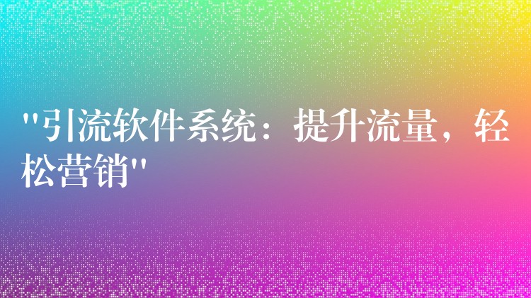 “引流软件系统：提升流量，轻松营销”