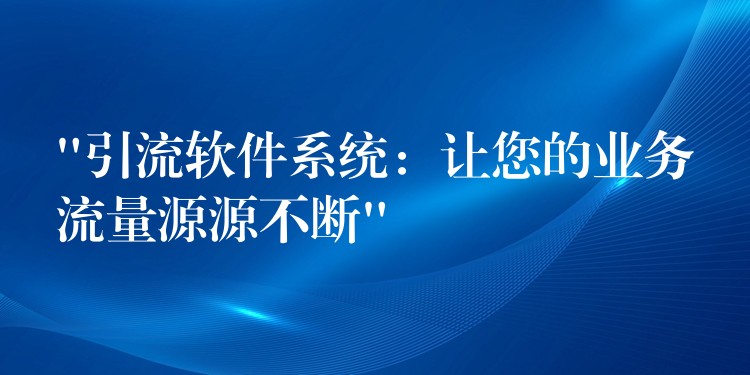“引流软件系统：让您的业务流量源源不断”