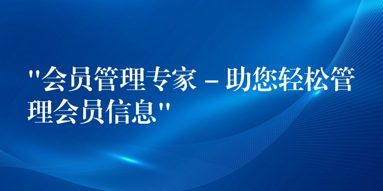 “会员管理专家 – 助您轻松管理会员信息”