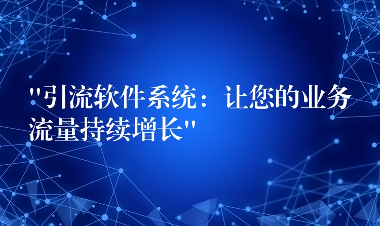 “引流软件系统：让您的业务流量持续增长”