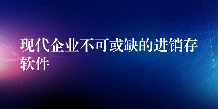 现代企业不可或缺的进销存软件