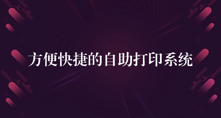 方便快捷的自助打印系统