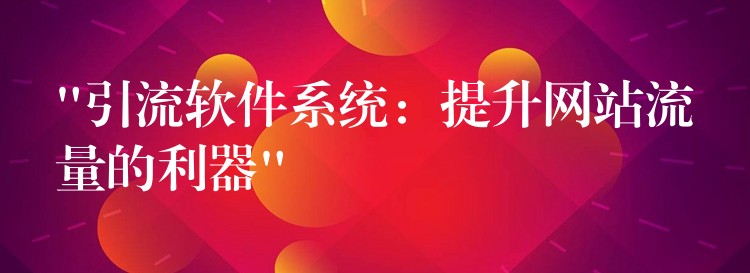 “引流软件系统：提升网站流量的利器”