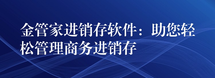 金管家进销存软件：助您轻松管理商务进销存